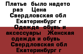 Платье (было надето 1 раз) › Цена ­ 3 400 - Свердловская обл., Екатеринбург г. Одежда, обувь и аксессуары » Женская одежда и обувь   . Свердловская обл.,Екатеринбург г.